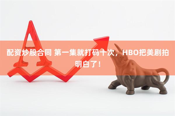 配资炒股合同 第一集就打码十次，HBO把美剧拍明白了！