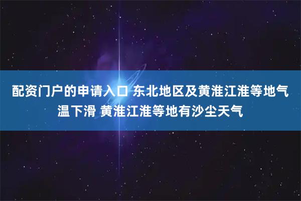 配资门户的申请入口 东北地区及黄淮江淮等地气温下滑 黄淮江淮等地有沙尘天气