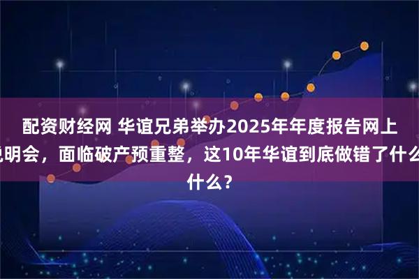 配资财经网 华谊兄弟举办2025年年度报告网上说明会，面临破产预重整，这10年华谊到底做错了什么？